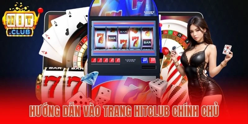 Hướng dẫn vào trang Hitclub chính chủ